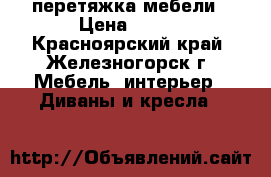 перетяжка мебели › Цена ­ 100 - Красноярский край, Железногорск г. Мебель, интерьер » Диваны и кресла   